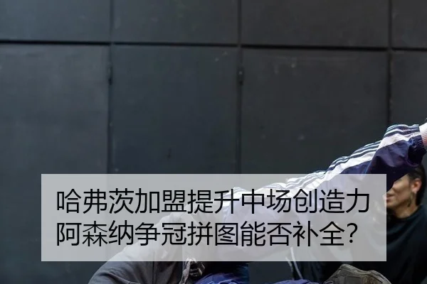 哈弗茨加盟提升中场创造力 阿森纳争冠拼图能否补全？