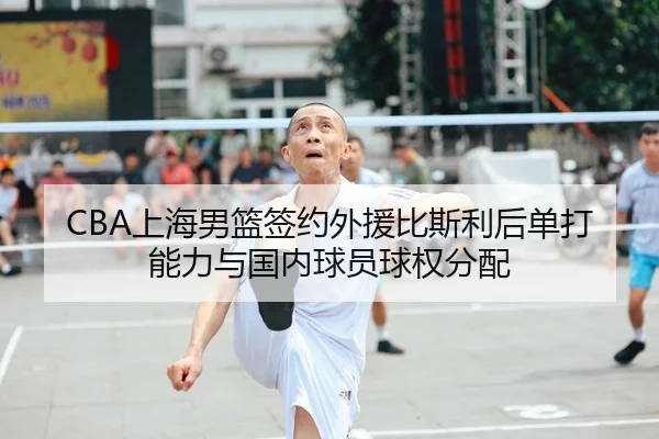 CBA上海男篮签约外援比斯利后单打能力与国内球员球权分配